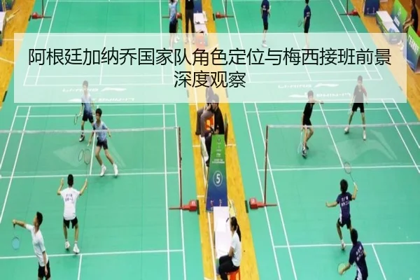 阿根廷加纳乔国家队角色定位与梅西接班前景深度观察