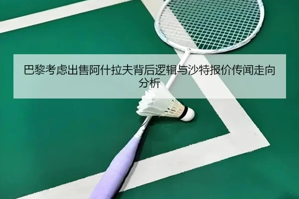 巴黎考虑出售阿什拉夫背后逻辑与沙特报价传闻走向分析