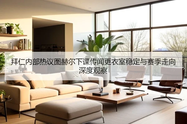 拜仁内部热议图赫尔下课传闻更衣室稳定与赛季走向深度观察