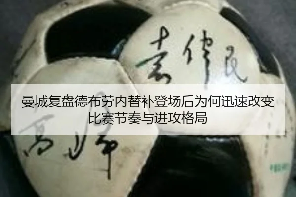 曼城复盘德布劳内替补登场后为何迅速改变比赛节奏与进攻格局