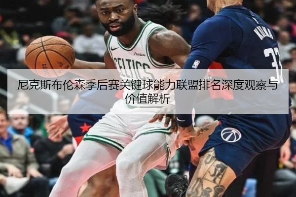 尼克斯布伦森季后赛关键球能力联盟排名深度观察与价值解析