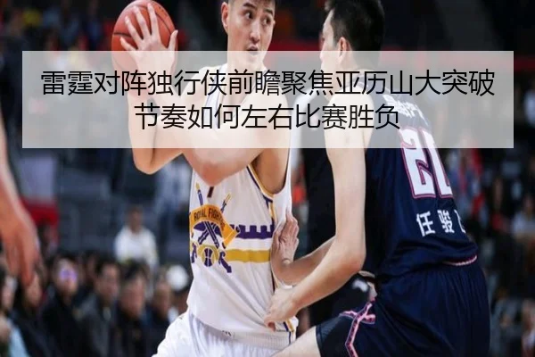 雷霆对阵独行侠前瞻聚焦亚历山大突破节奏如何左右比赛胜负